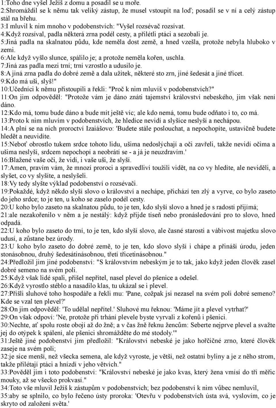 5:Jiná padla na skalnatou půdu, kde neměla dost země, a hned vzešla, protože nebyla hluboko v zemi. 6:Ale když vyšlo slunce, spálilo je; a protože neměla kořen, uschla.