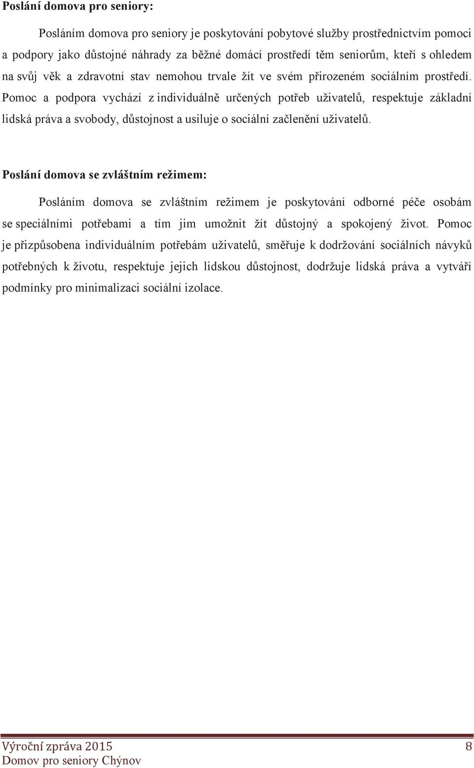 Pomoc a podpora vychází z individuálně určených potřeb uživatelů, respektuje základní lidská práva a svobody, důstojnost a usiluje o sociální začlenění uživatelů.