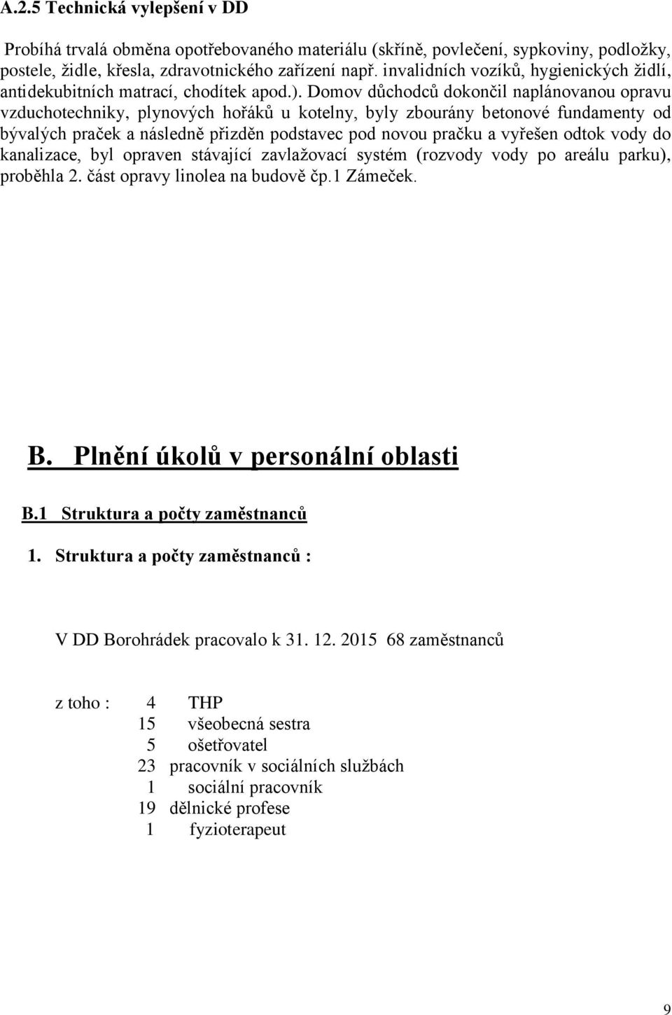 Domov důchodců dokončil naplánovanou opravu vzduchotechniky, plynových hořáků u kotelny, byly zbourány betonové fundamenty od bývalých praček a následně přizděn podstavec pod novou pračku a vyřešen