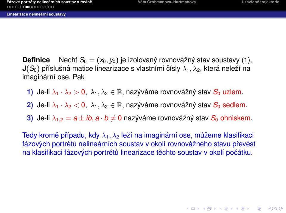 2) Je-li λ 1 λ 2 < 0, λ 1, λ 2 R, nazýváme rovnovážný stav S 0 sedlem. 3) Je-li λ 1,2 = a ± ib, a b 0 nazýváme rovnovážný stav S 0 ohniskem.