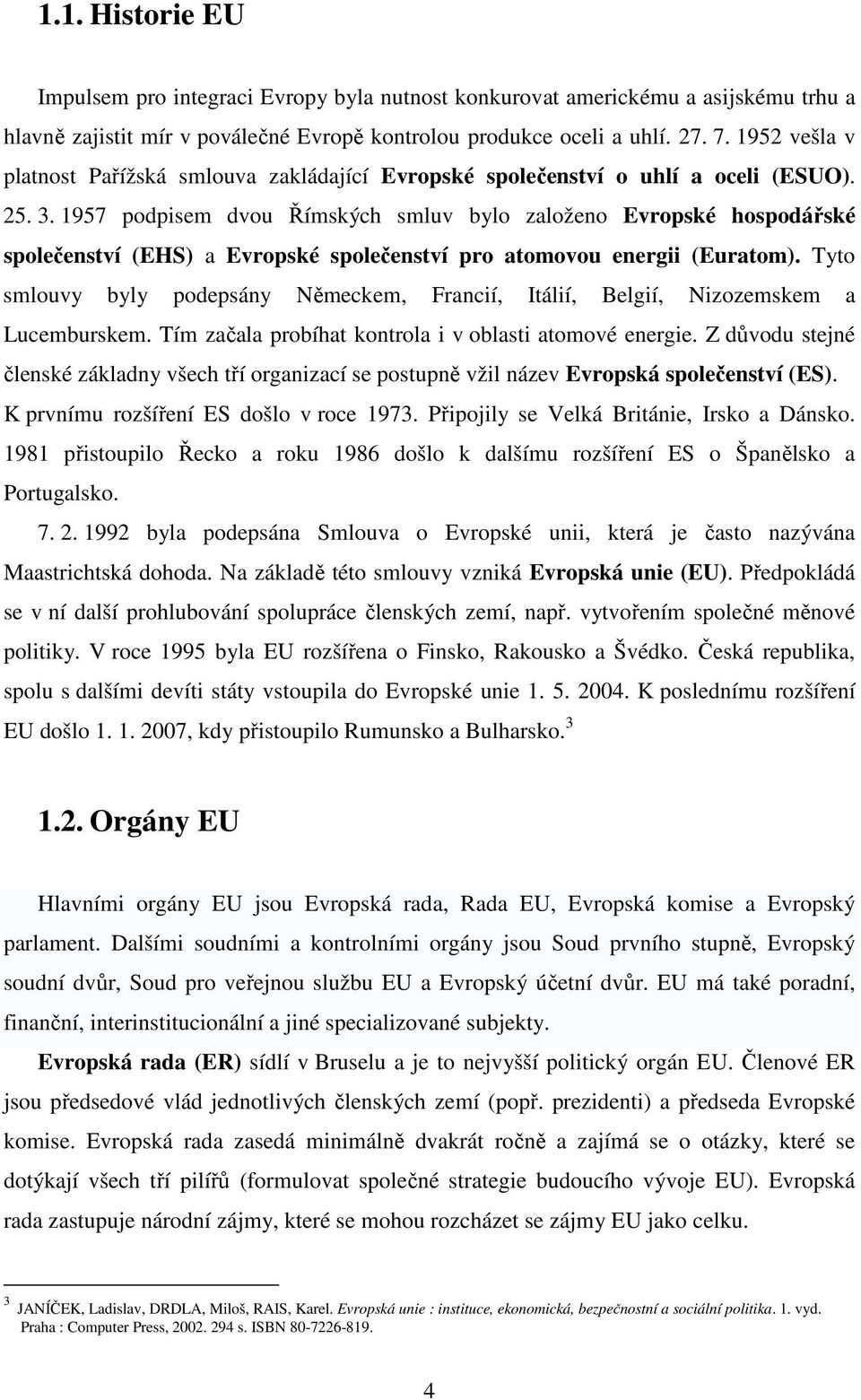 1957 podpisem dvou Římských smluv bylo založeno Evropské hospodářské společenství (EHS) a Evropské společenství pro atomovou energii (Euratom).