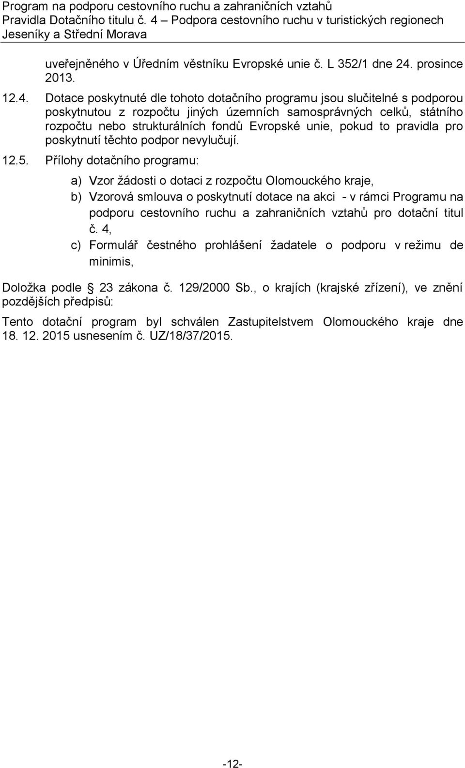 Dotace poskytnuté dle tohoto dotačního programu jsou slučitelné s podporou poskytnutou z rozpočtu jiných územních samosprávných celků, státního rozpočtu nebo strukturálních fondů Evropské unie, pokud