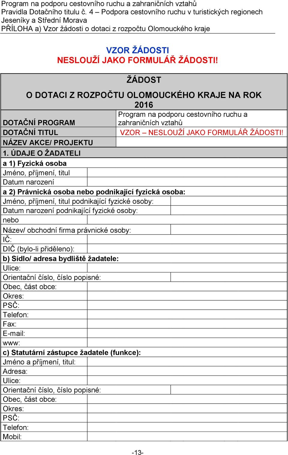 ÚDAJE O ŽADATELI a 1) Fyzická osoba Jméno, příjmení, titul Datum narození a 2) Právnická osoba nebo podnikající fyzická osoba: Jméno, příjmení, titul podnikající fyzické osoby: Datum narození