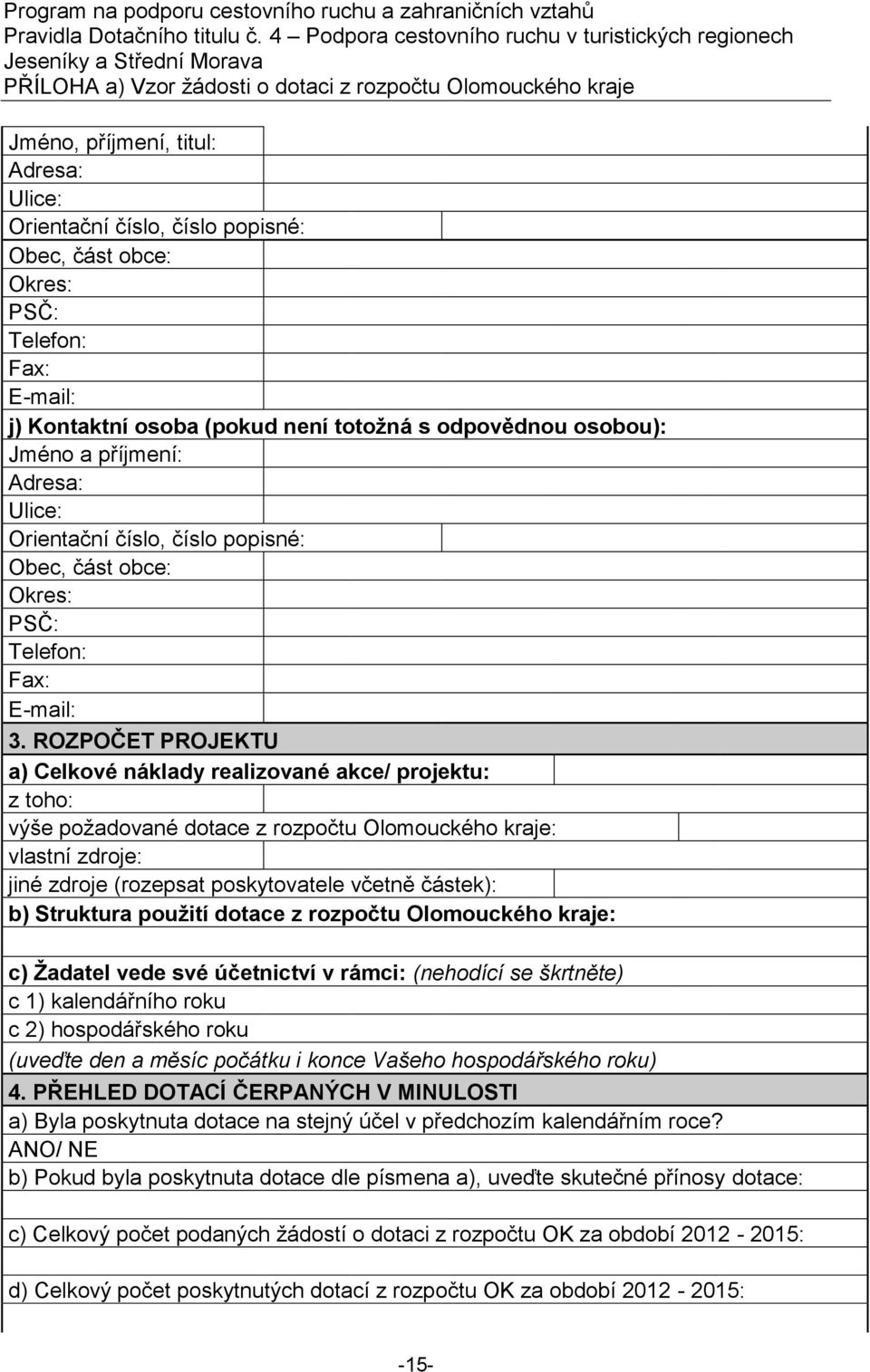 ROZPOČET PROJEKTU a) Celkové náklady realizované akce/ projektu: z toho: výše požadované dotace z rozpočtu Olomouckého kraje: vlastní zdroje: jiné zdroje (rozepsat poskytovatele včetně částek): b)