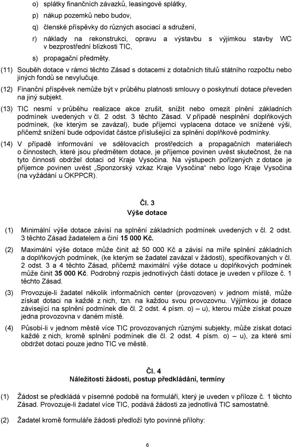 (12) Finanční příspěvek nemůže být v průběhu platnosti smlouvy o poskytnutí dotace převeden na jiný subjekt.