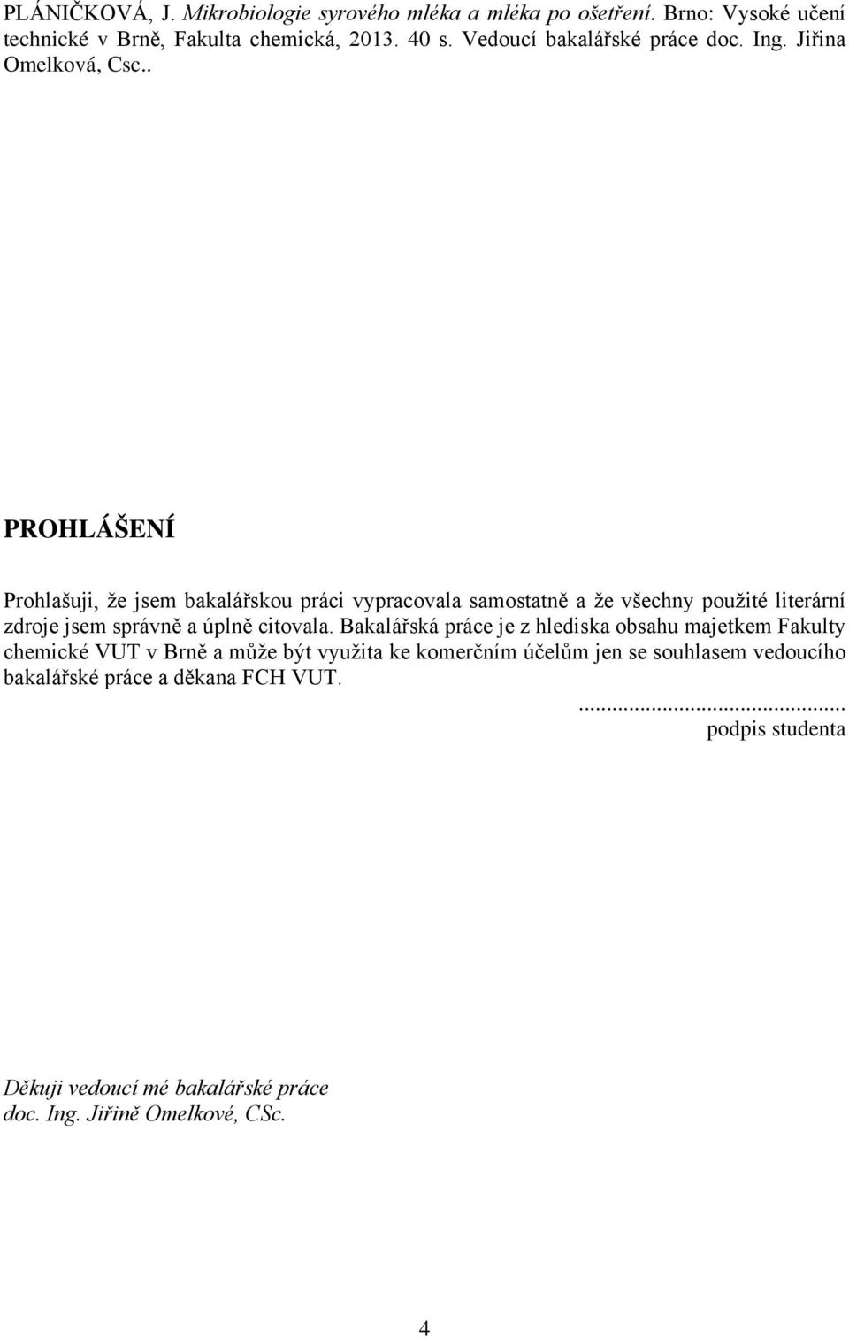 . PROHLÁŠENÍ Prohlašuji, že jsem bakalářskou práci vypracovala samostatně a že všechny použité literární zdroje jsem správně a úplně citovala.