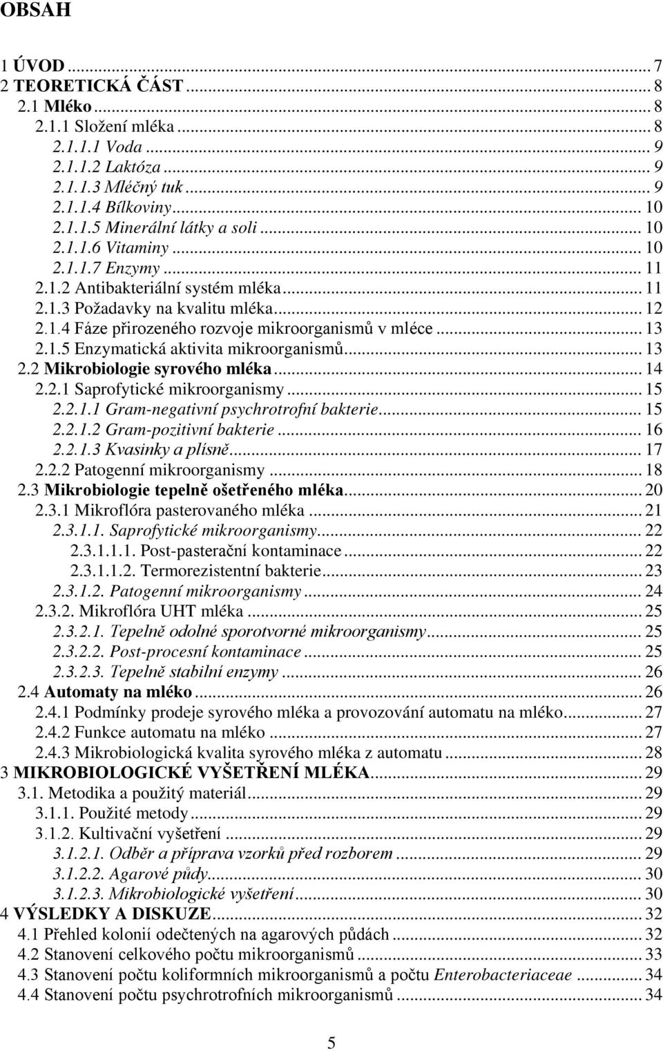 .. 13 2.2 Mikrobiologie syrového mléka... 14 2.2.1 Saprofytické mikroorganismy... 15 2.2.1.1 Gram-negativní psychrotrofní bakterie... 15 2.2.1.2 Gram-pozitivní bakterie... 16 2.2.1.3 Kvasinky a plísně.