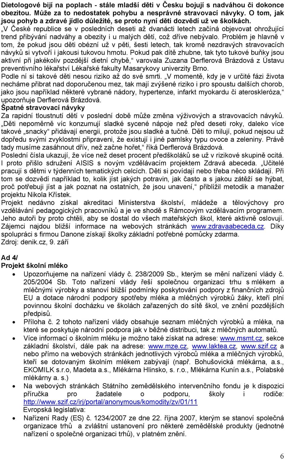 V České republice se v posledních deseti až dvanácti letech začíná objevovat ohrožující trend přibývání nadváhy a obezity i u malých dětí, což dříve nebývalo.