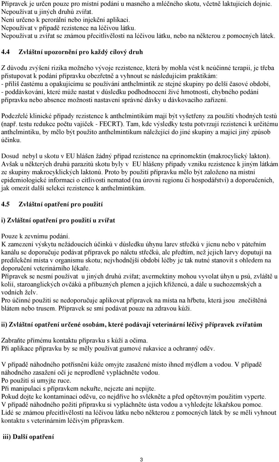4 Zvláštní upozornění pro kaţdý cílový druh Z důvodu zvýšení rizika možného vývoje rezistence, která by mohla vést k neúčinné terapii, je třeba přistupovat k podání přípravku obezřetně a vyhnout se