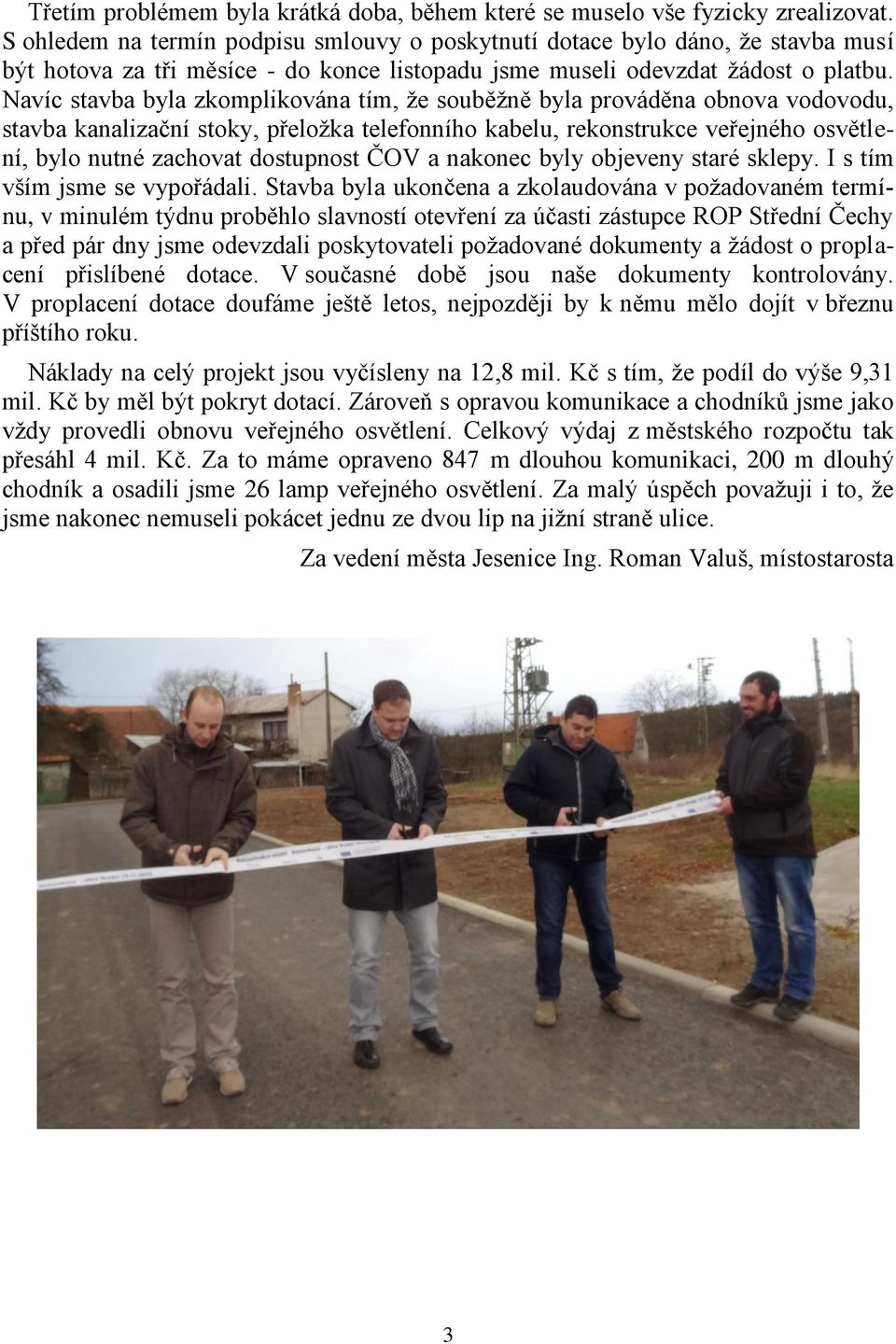 Navíc stavba byla zkomplikována tím, že souběžně byla prováděna obnova vodovodu, stavba kanalizační stoky, přeložka telefonního kabelu, rekonstrukce veřejného osvětlení, bylo nutné zachovat