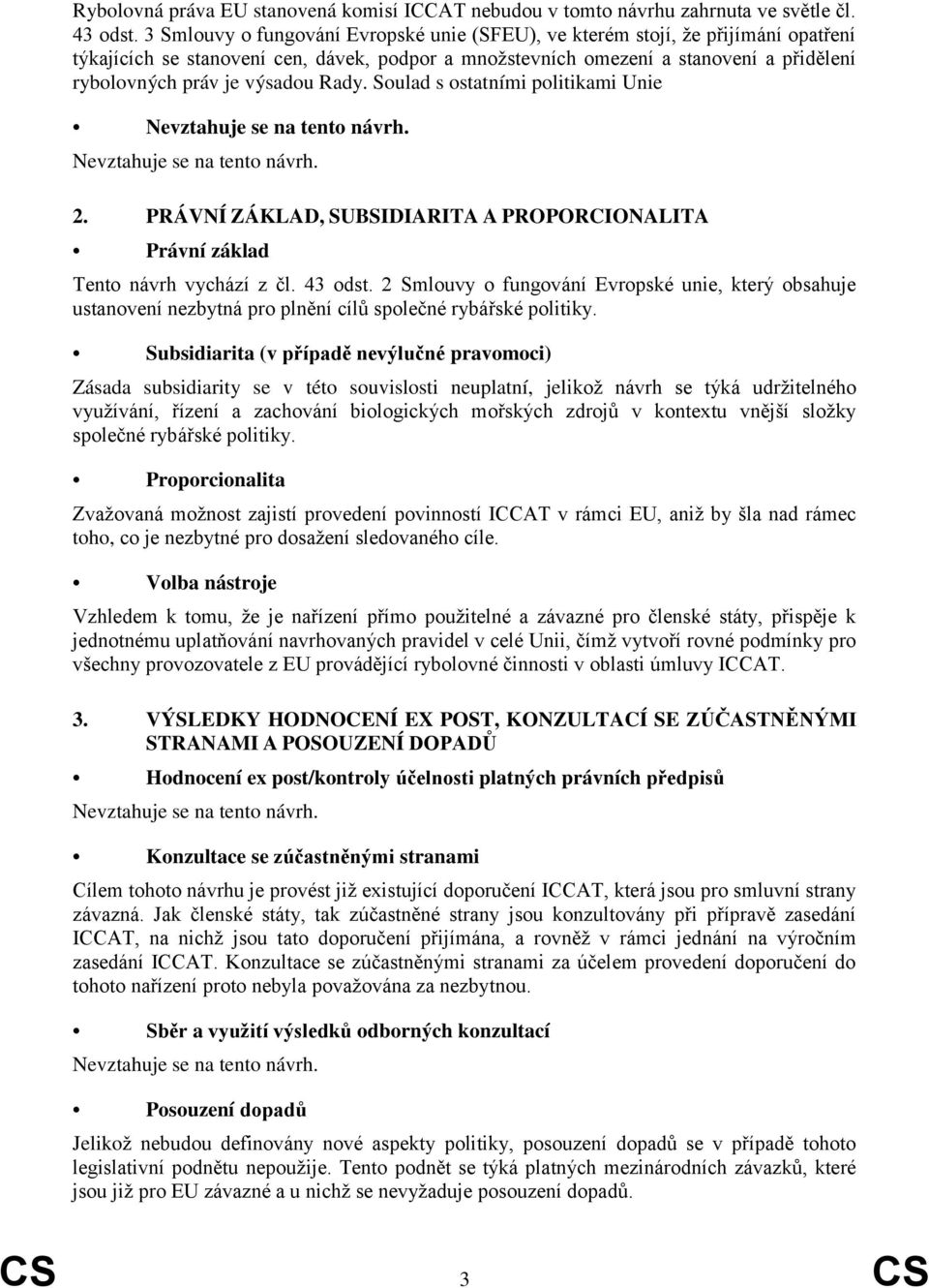 výsadou Rady. Soulad s ostatními politikami Unie Nevztahuje se na tento návrh. Nevztahuje se na tento návrh. 2. PRÁVNÍ ZÁKLAD, SUBSIDIARITA A PROPORCIONALITA Právní základ Tento návrh vychází z čl.