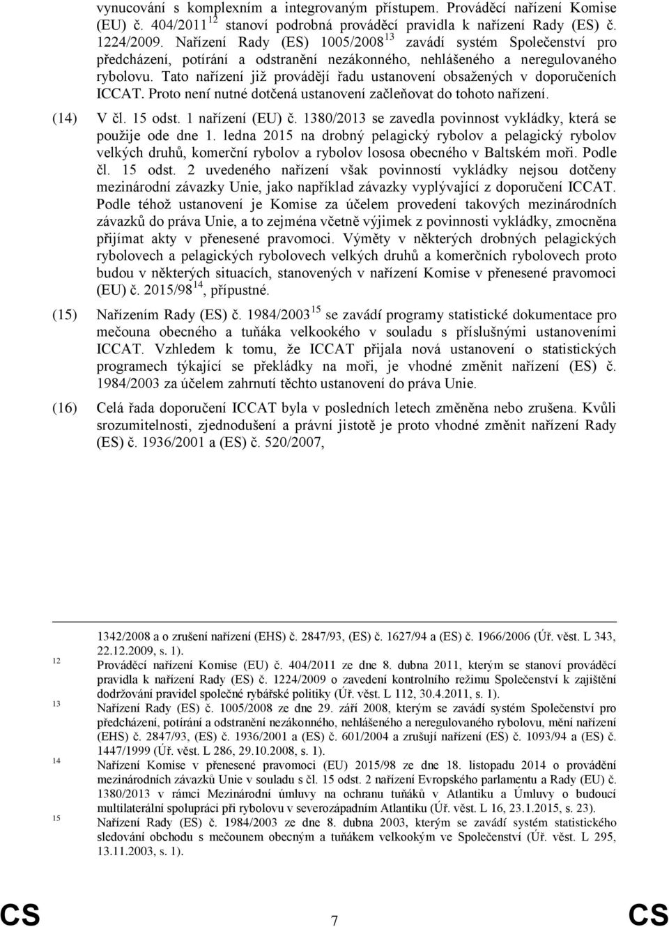 Tato nařízení již provádějí řadu ustanovení obsažených v doporučeních ICCAT. Proto není nutné dotčená ustanovení začleňovat do tohoto nařízení. (14) V čl. 15 odst. 1 nařízení (EU) č.