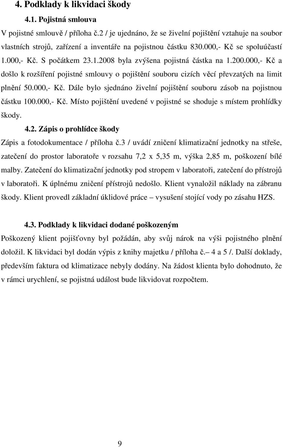 200.000,- Kč a došlo k rozšíření pojistné smlouvy o pojištění souboru cizích věcí převzatých na limit plnění 50.000,- Kč. Dále bylo sjednáno živelní pojištění souboru zásob na pojistnou částku 100.