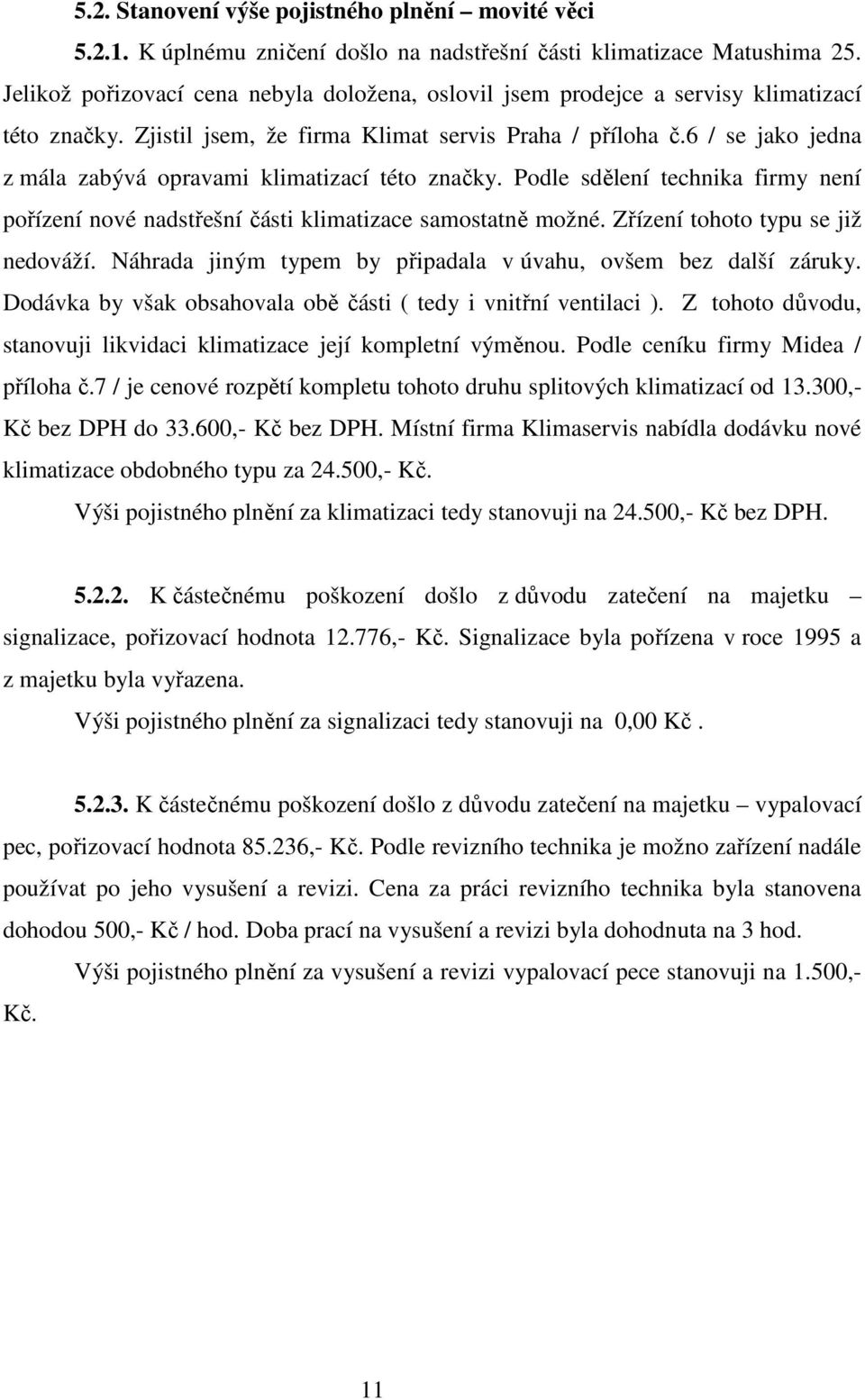 6 / se jako jedna z mála zabývá opravami klimatizací této značky. Podle sdělení technika firmy není pořízení nové nadstřešní části klimatizace samostatně možné. Zřízení tohoto typu se již nedováží.