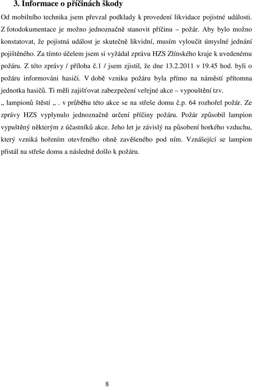 Z této zprávy / příloha č.1 / jsem zjistil, že dne 13.2.2011 v 19.45 hod. byli o požáru informováni hasiči. V době vzniku požáru byla přímo na náměstí přítomna jednotka hasičů.