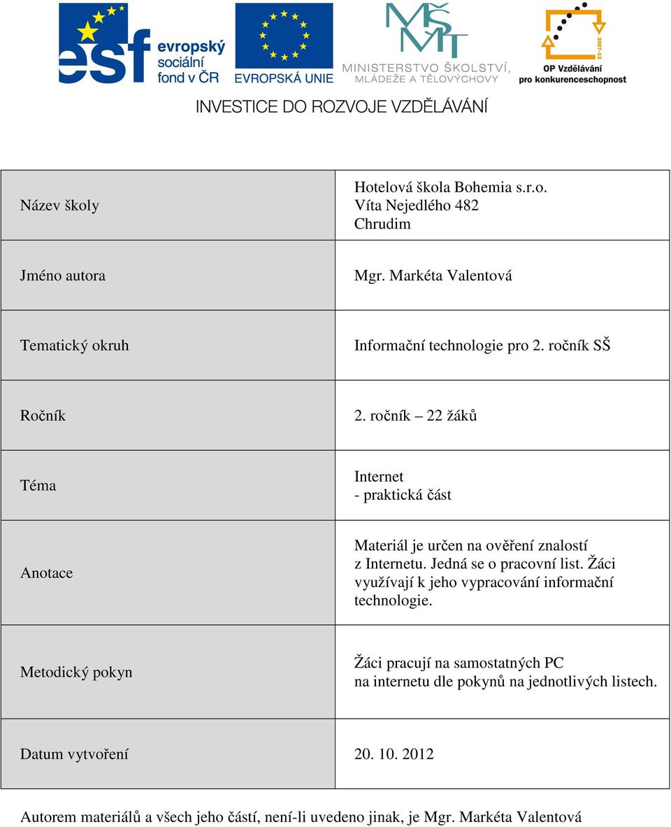 ročník 22 žáků Téma Internet - praktická část Anotace Materiál je určen na ověření znalostí z Internetu. Jedná se o pracovní list.