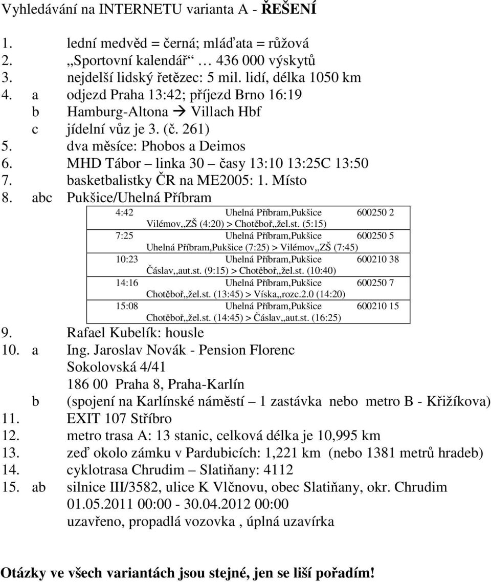 basketbalistky ČR na ME2005: 1. Místo 8. abc Pukšice/Uhelná Příbram 4:42 Uhelná Příbram,Pukšice 600250 2 Vilémov,,ZŠ (4:20) > Chotěboř,,žel.st. (5:15) 7:25 Uhelná Příbram,Pukšice 600250 5 Uhelná Příbram,Pukšice (7:25) > Vilémov,,ZŠ (7:45) 10:23 Uhelná Příbram,Pukšice 600210 38 Čáslav,,aut.