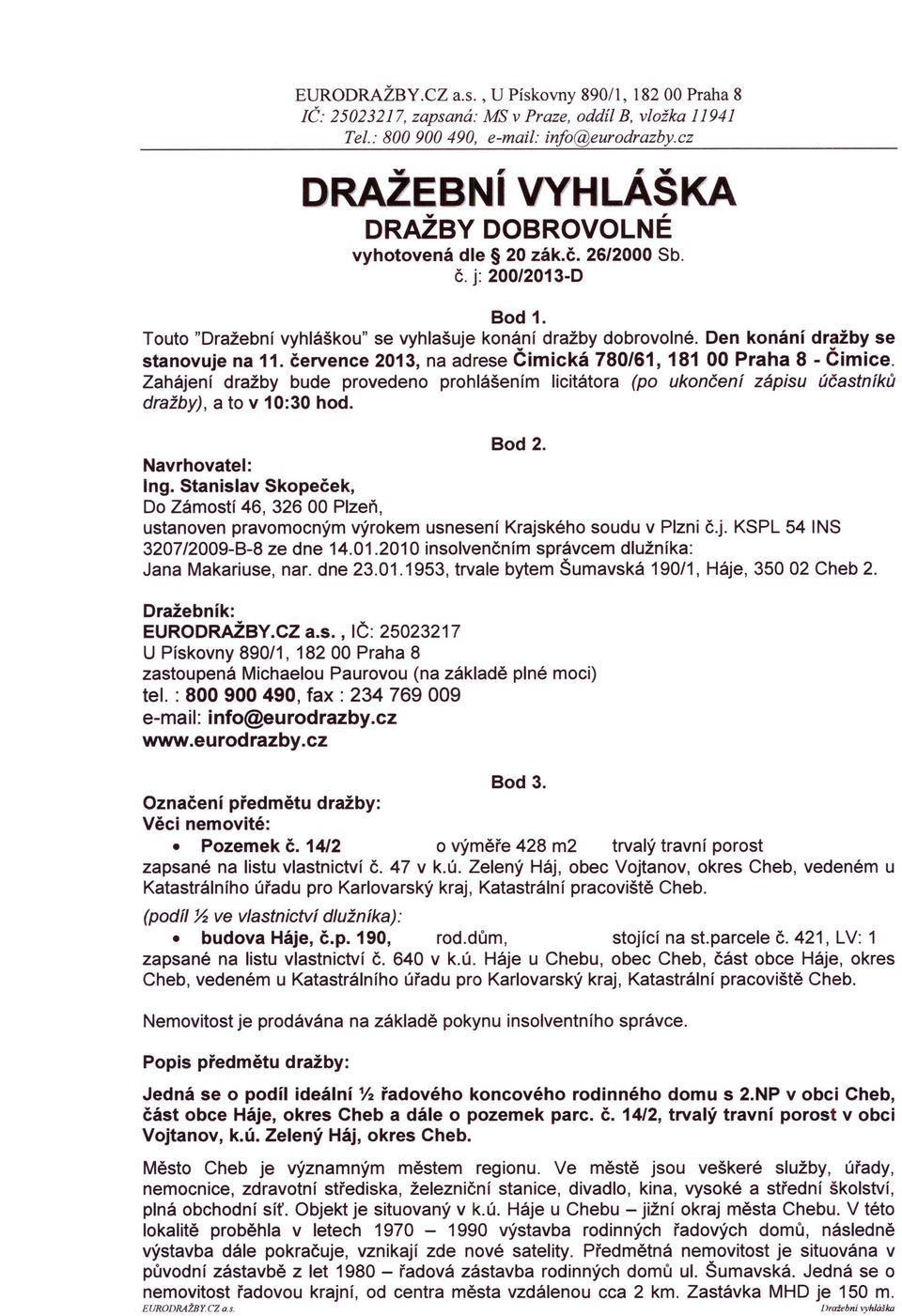 Zahájení dražby bude provedeno prohlášením licitátora (po ukončení zápisu účastníků dražby), a to v 10:30 hod. Bod 2. Navrhovatel: Ing.