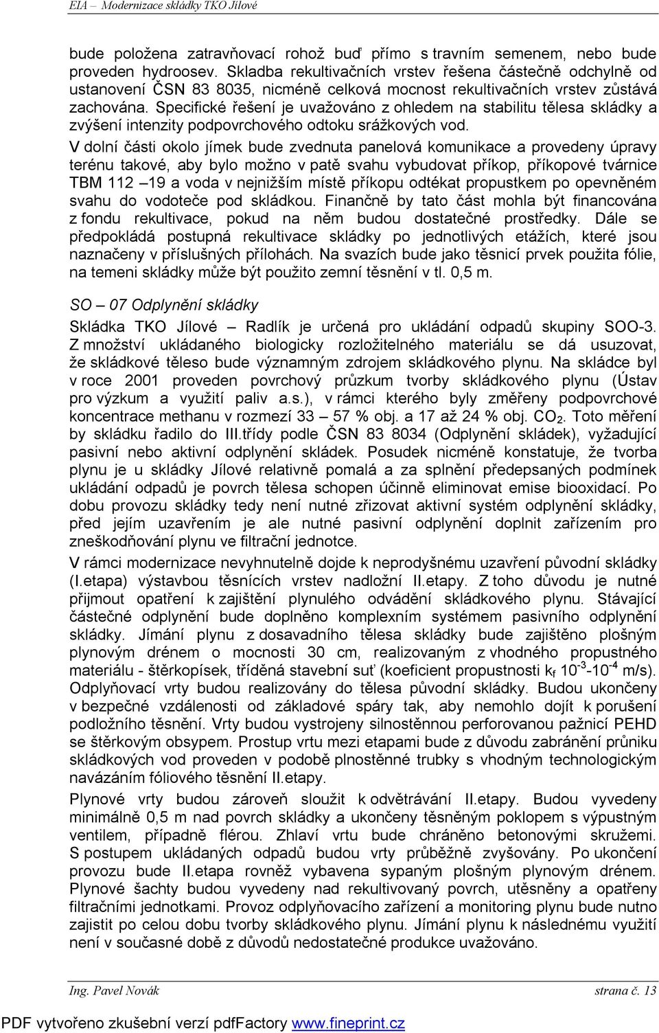Specifické řešení je uvažováno z ohledem na stabilitu tělesa skládky a zvýšení intenzity podpovrchového odtoku srážkových vod.