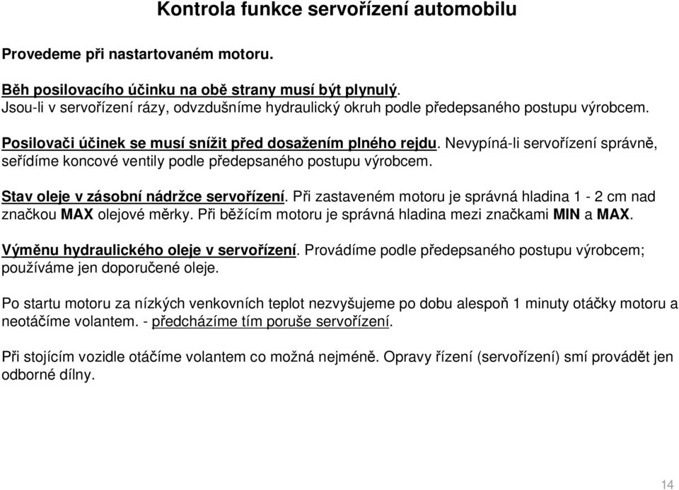 Nevypíná-li servo ízení správn, se ídíme koncové ventily podle p edepsaného postupu výrobcem. Stav oleje v zásobní nádržce servo ízení.