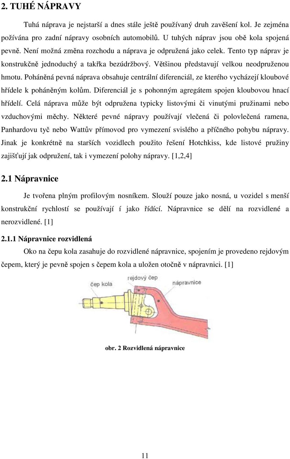 Poháněná pevná náprava obsahuje centrální diferenciál, ze kterého vycházejí kloubové hřídele k poháněným kolům. Diferenciál je s pohonným agregátem spojen kloubovou hnací hřídelí.