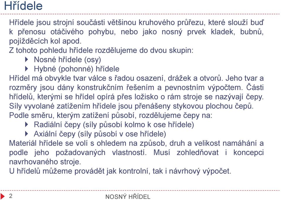 Jeho tvar a rozměry jsou ány konstrukčním řešením a pevnostním výpočtem. Části hříelů, kterými se hříel opírá přes ložisko o rám stroje se nazývají čepy.