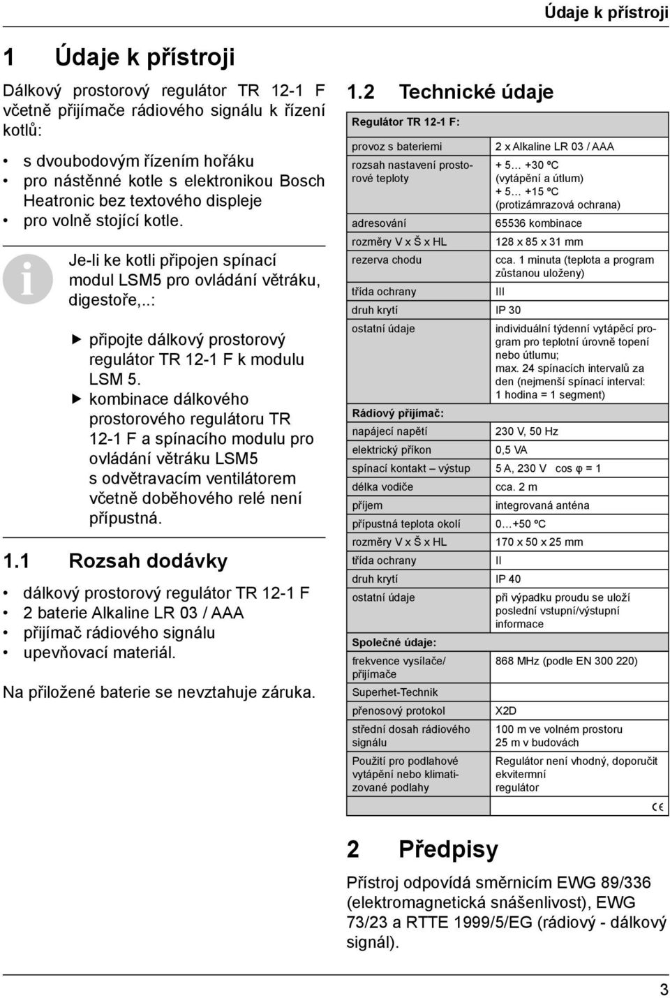 kombinace dálkového prostorového regulátoru TR 12-1 F a spínacího modulu pro ovládání větráku LSM5 s odvětravacím ventilátorem včetně doběhového relé není přípustná. 1.1 Rozsah dodávky dálkový prostorový regulátor TR 12-1 F 2 baterie Alkaline LR 03 / AAA přijímač rádiového signálu upevňovací materiál.