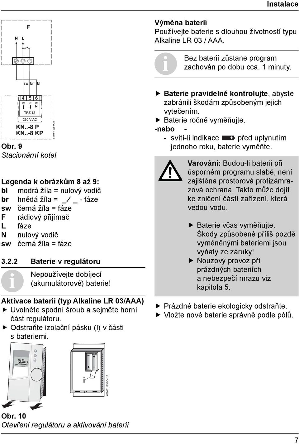 2 Baterie v regulátoru Nepoužívejte dobíjecí (akumulátorové) baterie! Aktivace baterií (typ Alkaline LR 03/AAA) Uvolněte spodní šroub a sejměte horní část regulátoru.