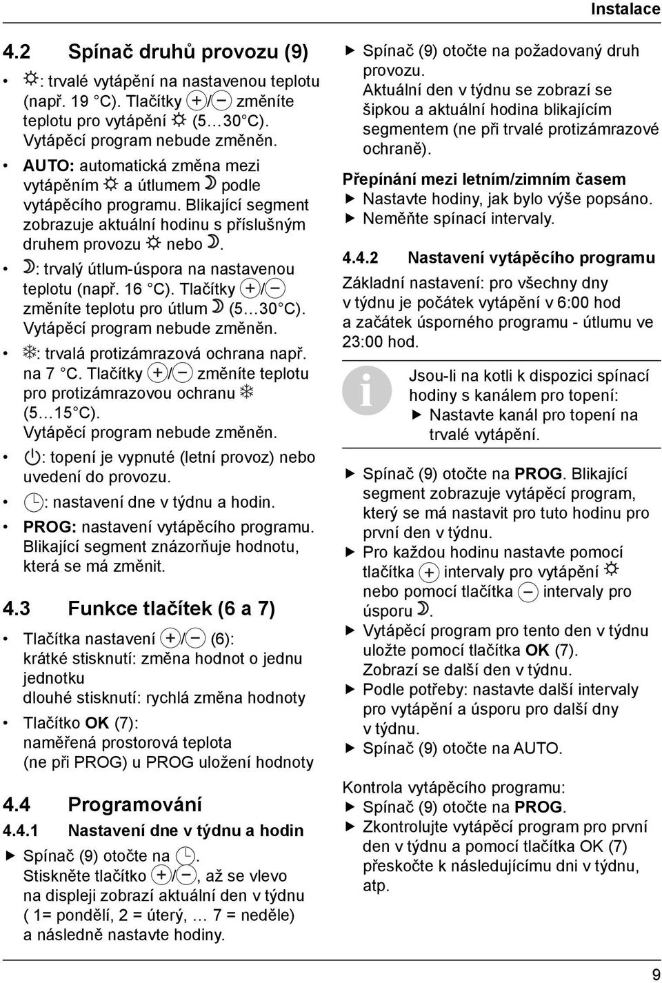 : trvalý útlum-úspora na nastavenou teplotu (např. 16 C). Tlačítky / změníte teplotu pro útlum (5 30 C). Vytápěcí program nebude změněn. : trvalá protizámrazová ochrana např. na 7 C.