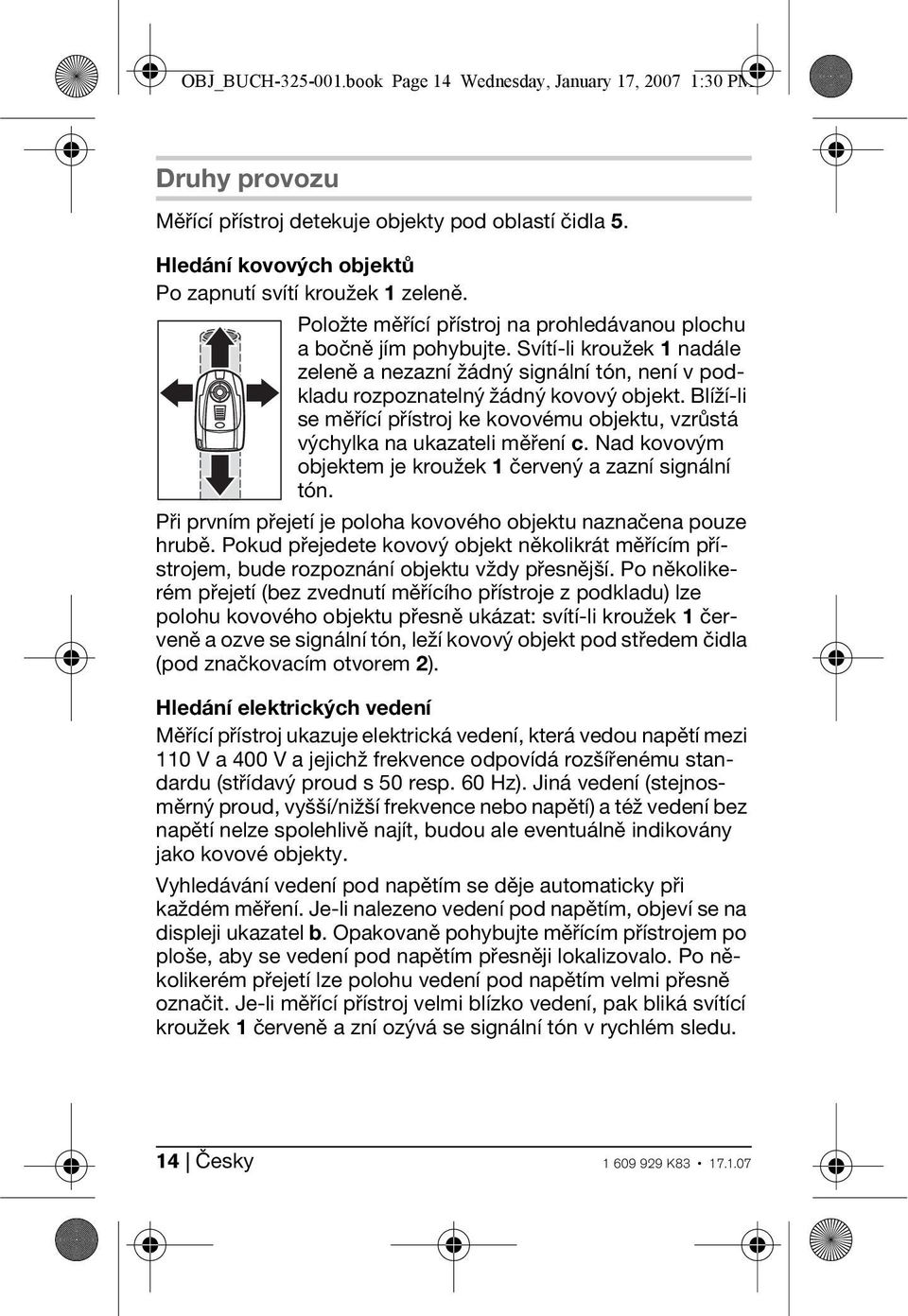 Blíží-li se měřící přístroj ke kovovému objektu, vzrůstá výchylka na ukazateli měření c. Nad kovovým objektem je kroužek 1 červený a zazní signální tón.