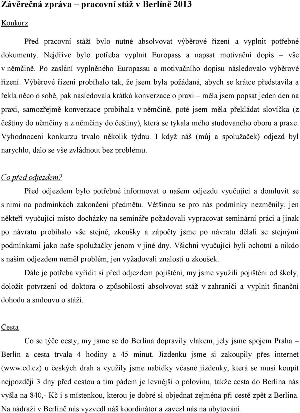 Výběrové řízení probíhalo tak, že jsem byla požádaná, abych se krátce představila a řekla něco o sobě, pak následovala krátká konverzace o praxi měla jsem popsat jeden den na praxi, samozřejmě