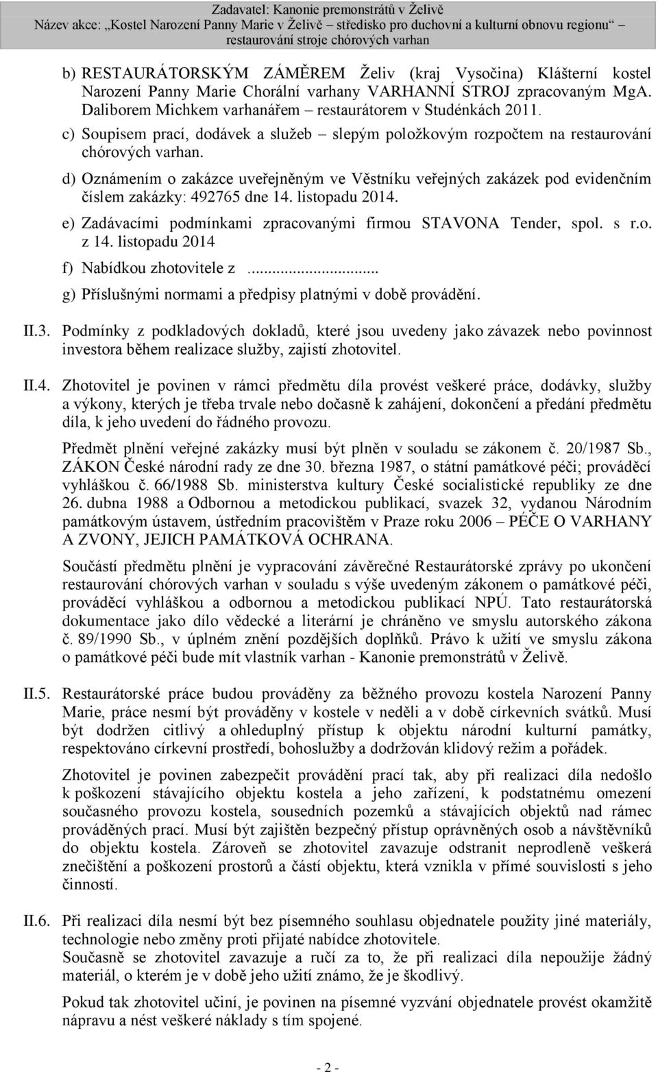 d) Oznámením o zakázce uveřejněným ve Věstníku veřejných zakázek pod evidenčním číslem zakázky: 492765 dne 14. listopadu 2014. e) Zadávacími podmínkami zpracovanými firmou STAVONA Tender, spol. s r.o. z 14.