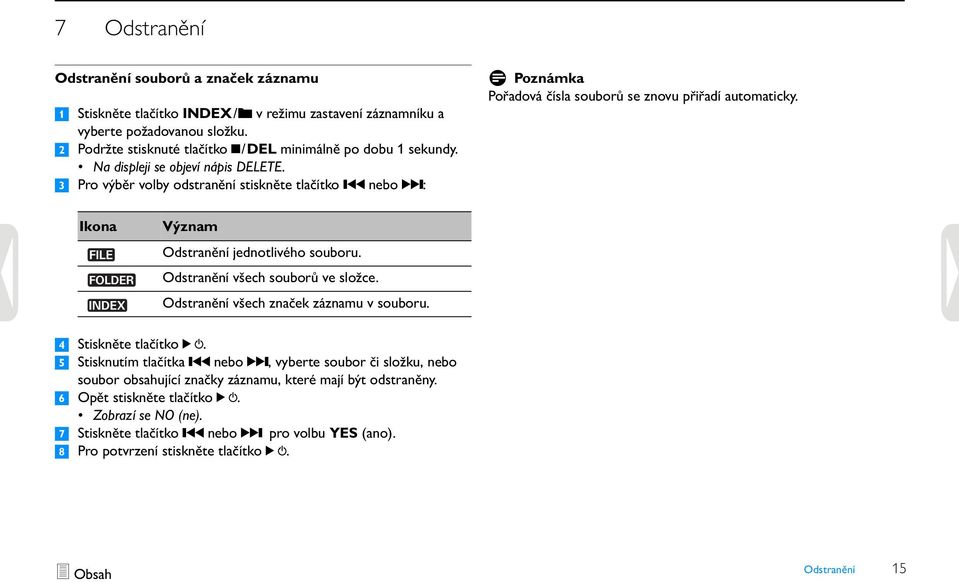 3 Pro výběr volby odstranění stiskněte tlačítko h nebo b: D Poznámka Pořadová čísla souborů se znovu přiřadí automaticky. Ikona Význam Odstranění jednotlivého souboru.