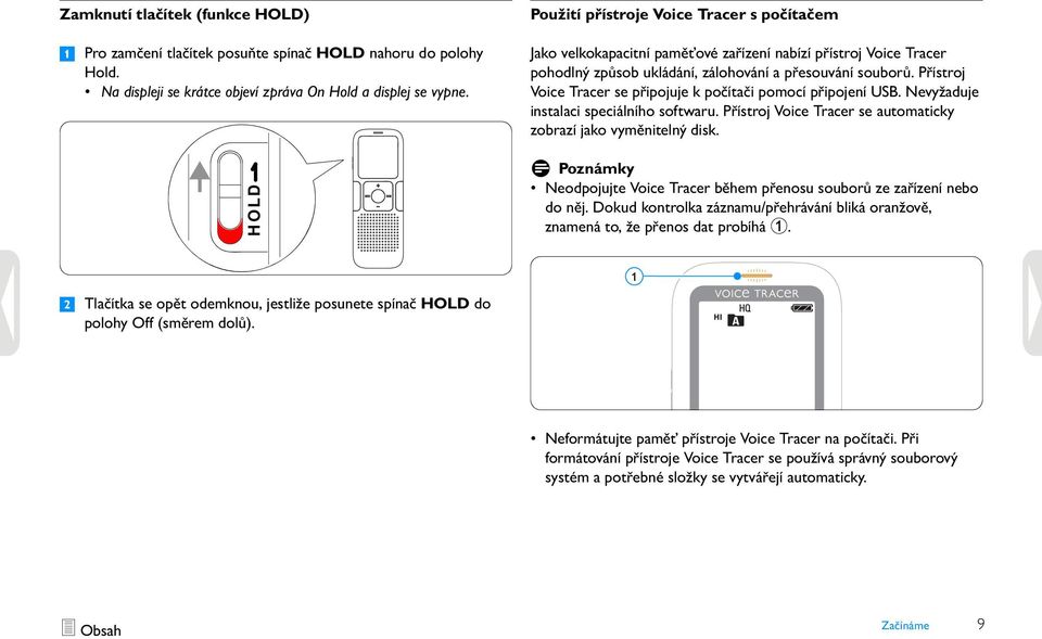 Přístroj Voice Tracer se připojuje k počítači pomocí připojení USB. Nevyžaduje instalaci speciálního softwaru. Přístroj Voice Tracer se automaticky zobrazí jako vyměnitelný disk.