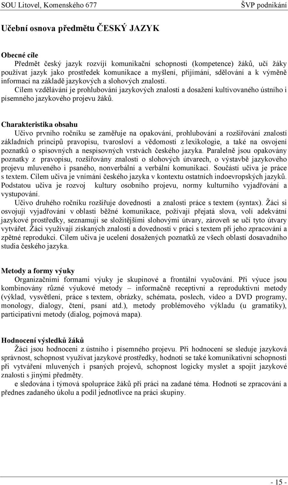 Charakteristika obsahu Učivo prvního ročníku se zaměřuje na opakování, prohlubování a rozšiřování znalostí základních principů pravopisu, tvarosloví a vědomostí z lexikologie, a také na osvojení