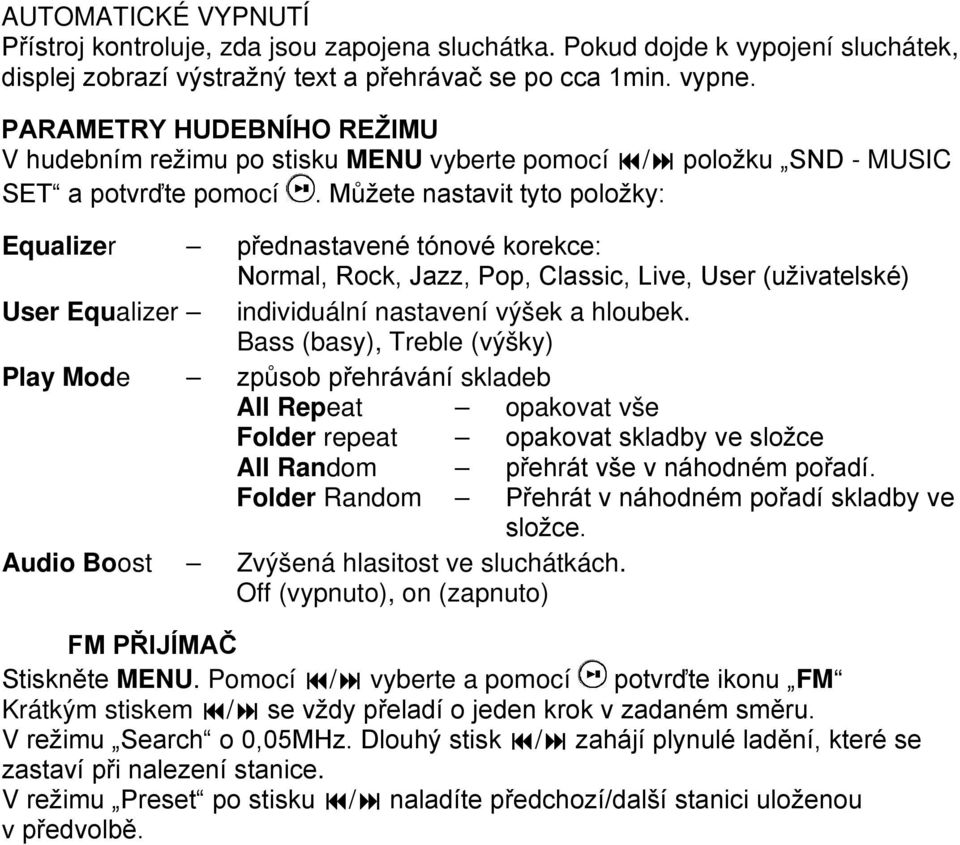 Můžete nastavit tyto položky: Equalizer přednastavené tónové korekce: Normal, Rock, Jazz, Pop, Classic, Live, User (uživatelské) User Equalizer individuální nastavení výšek a hloubek.