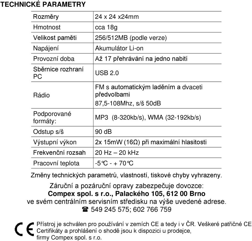 0 FM s automatickým laděním a dvaceti předvolbami 87,5-108Mhz, s/š 50dB MP3 (8-320kb/s), WMA (32-192kb/s) 90 db 2x 15mW (16Ω) při maximální hlasitosti 20 Hz 20 khz Pracovní teplota -5 C - + 70 C