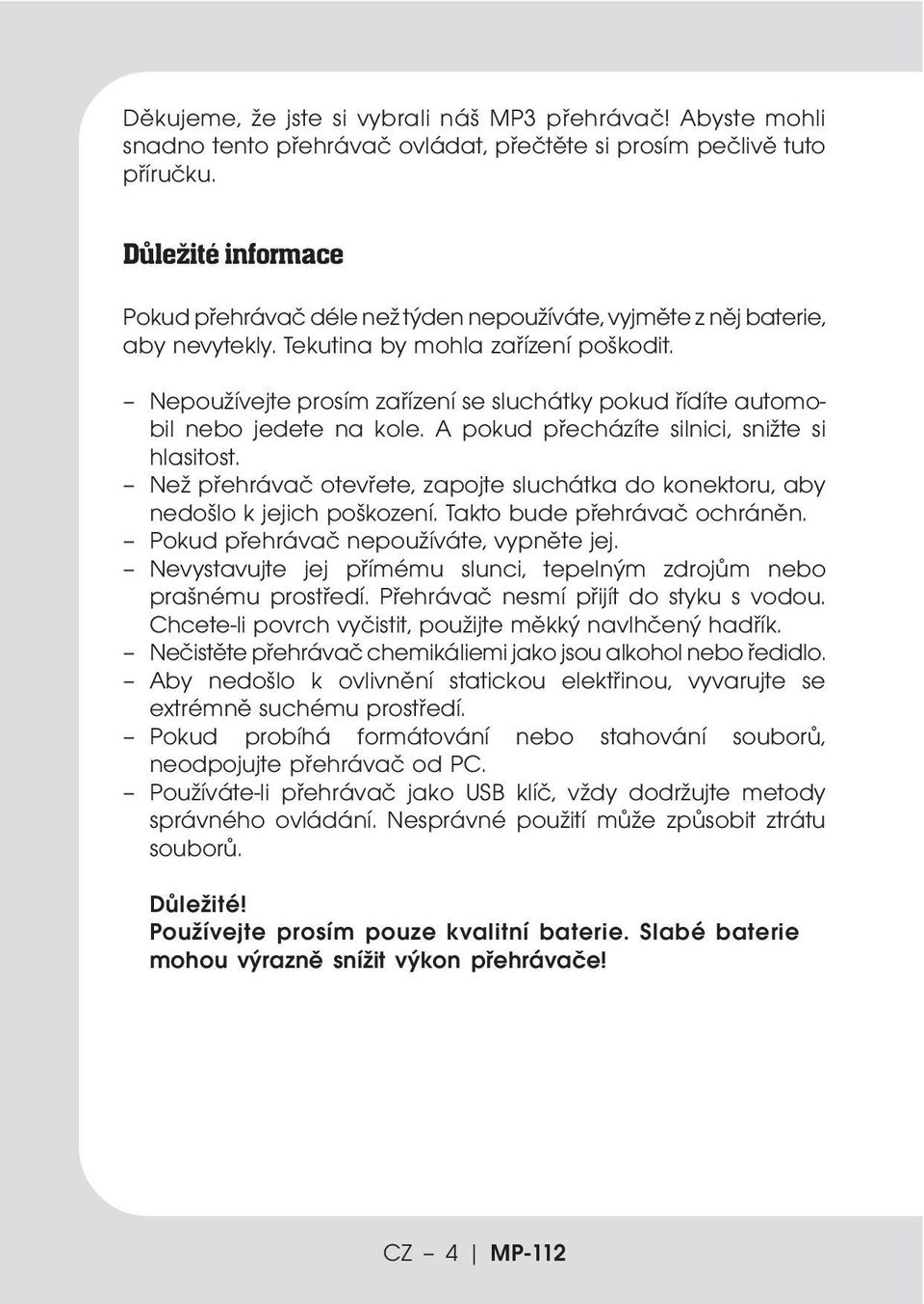 Nepoužívejte prosím zařízení se sluchátky pokud řídíte automobil nebo jedete na kole. A pokud přecházíte silnici, snižte si hlasitost.