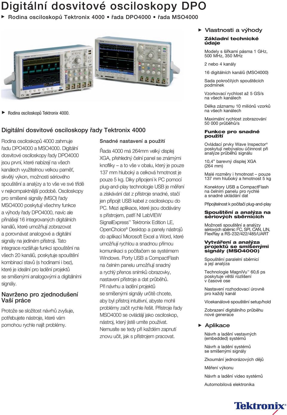 Digitální dosvitové osciloskopy řady DPO4000 jsou první, které nabízejí na všech kanálech využitelnou velkou paměť, skvělý výkon, možnosti sériového spouštění a analýzy a to vše ve své třídě v