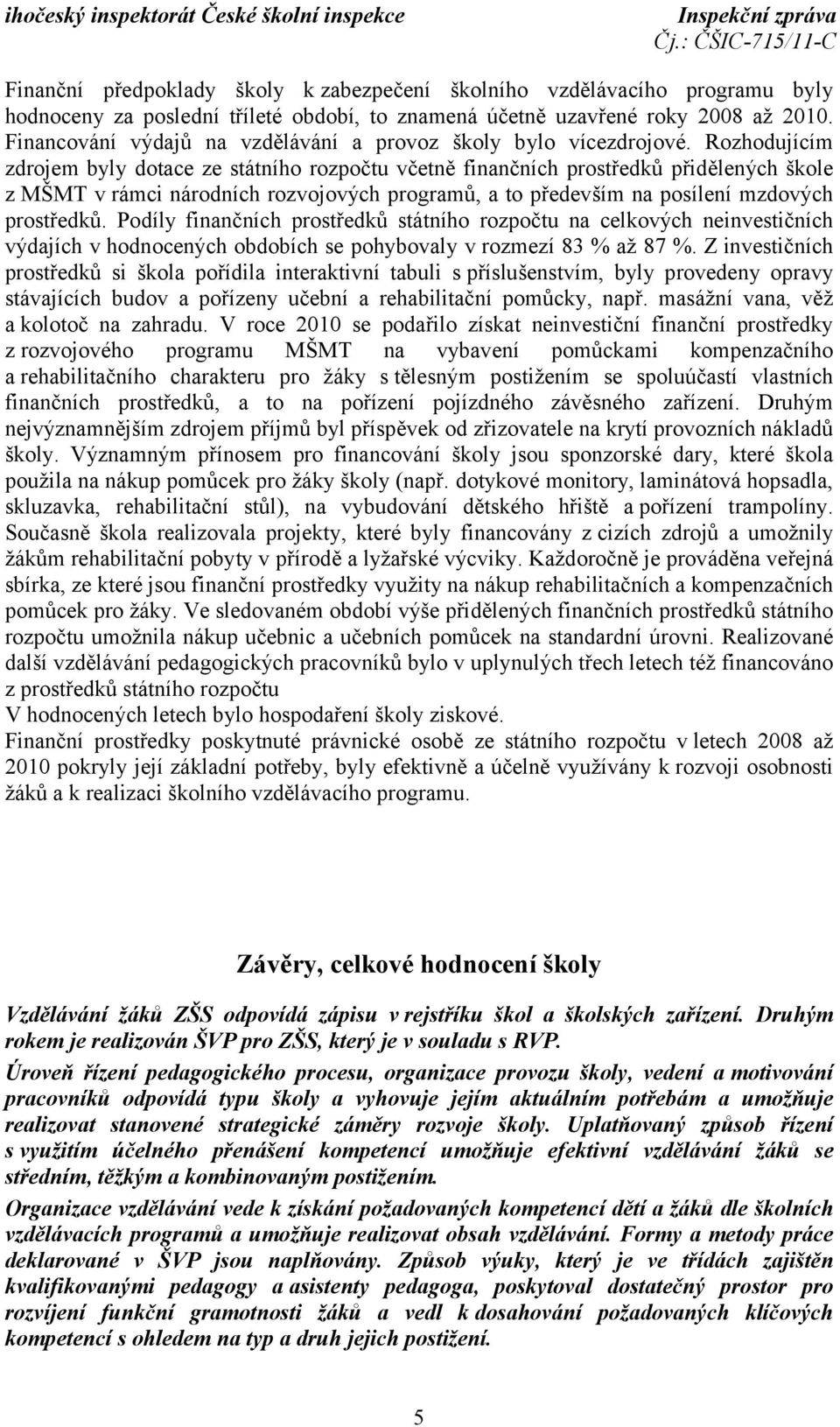 Rozhodujícím zdrojem byly dotace ze státního rozpočtu včetně finančních prostředků přidělených škole z MŠMT v rámci národních rozvojových programů, a to především na posílení mzdových prostředků.