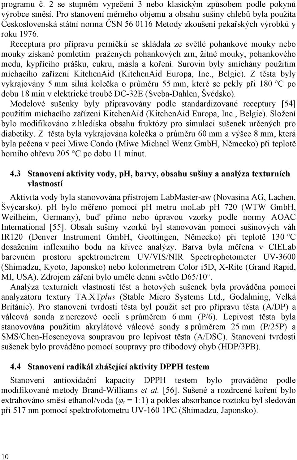Receptura pro přípravu perníčků se skládala ze světlé pohankové mouky nebo mouky získané pomletím pražených pohankových zrn, žitné mouky, pohankového medu, kypřícího prášku, cukru, másla a koření.