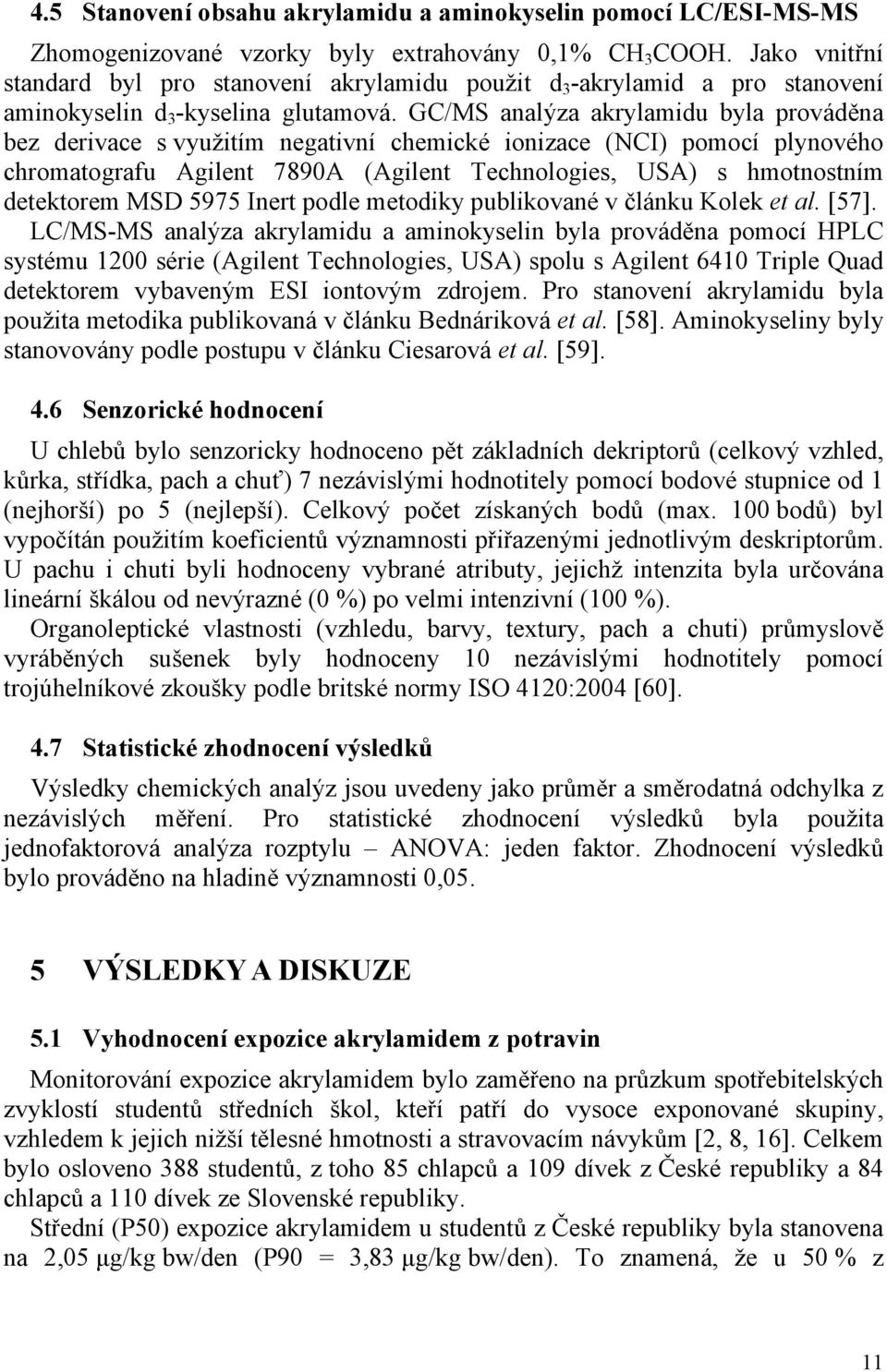 GC/MS analýza akrylamidu byla prováděna bez derivace s využitím negativní chemické ionizace (NCI) pomocí plynového chromatografu Agilent 7890A (Agilent Technologies, USA) s hmotnostním detektorem MSD