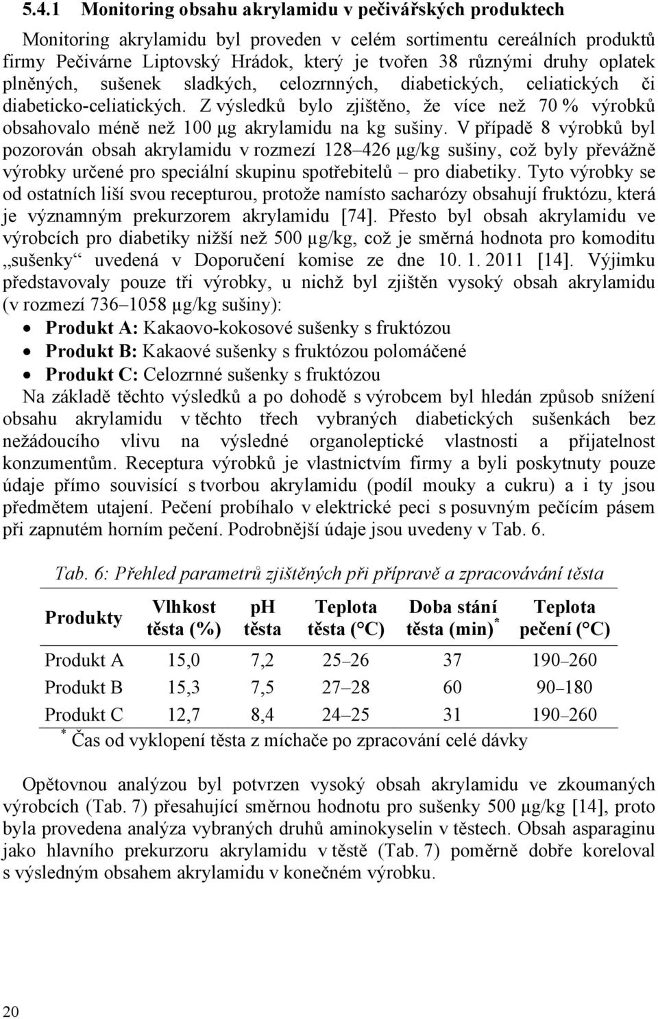Z výsledků bylo zjištěno, že více než 70 % výrobků obsahovalo méně než 100 μg akrylamidu na kg sušiny.