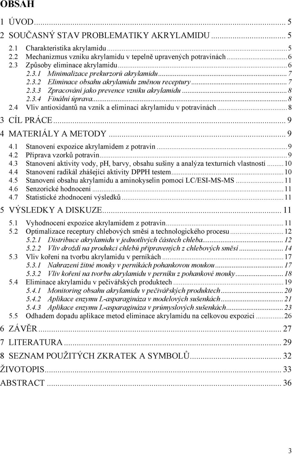 ..8 2.4 Vliv antioxidantů na vznik a eliminaci akrylamidu v potravinách...8 3 CÍL PRÁCE... 9 4 MATERIÁLY A METODY... 9 4.1 Stanovení expozice akrylamidem z potravin...9 4.2 Příprava vzorků potravin.