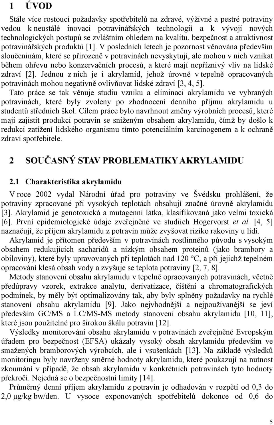 V posledních letech je pozornost věnována především sloučeninám, které se přirozeně v potravinách nevyskytují, ale mohou v nich vznikat během ohřevu nebo konzervačních procesů, a které mají
