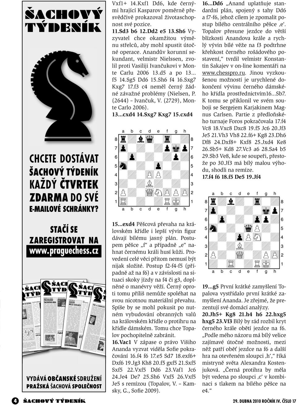 Anandův korunní sekundant, velmistr Nielssen, zvolil proti Vasiliji Ivančukovi v Monte Carlu 2006 13.d5 a po 13 f5 14.Sg5 Dd6 15.Sh6 f4 16.Sxg7 Kxg7 17.