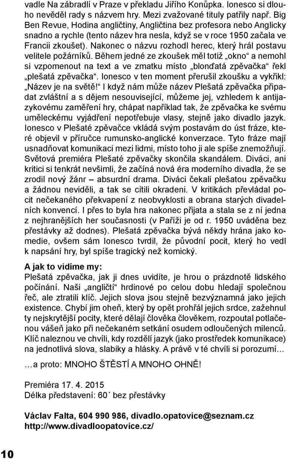 Nakonec o názvu rozhodl herec, který hrál postavu velitele požárníků. Během jedné ze zkoušek měl totiž okno a nemohl si vzpomenout na text a ve zmatku místo blonďatá zpěvačka řekl plešatá zpěvačka.