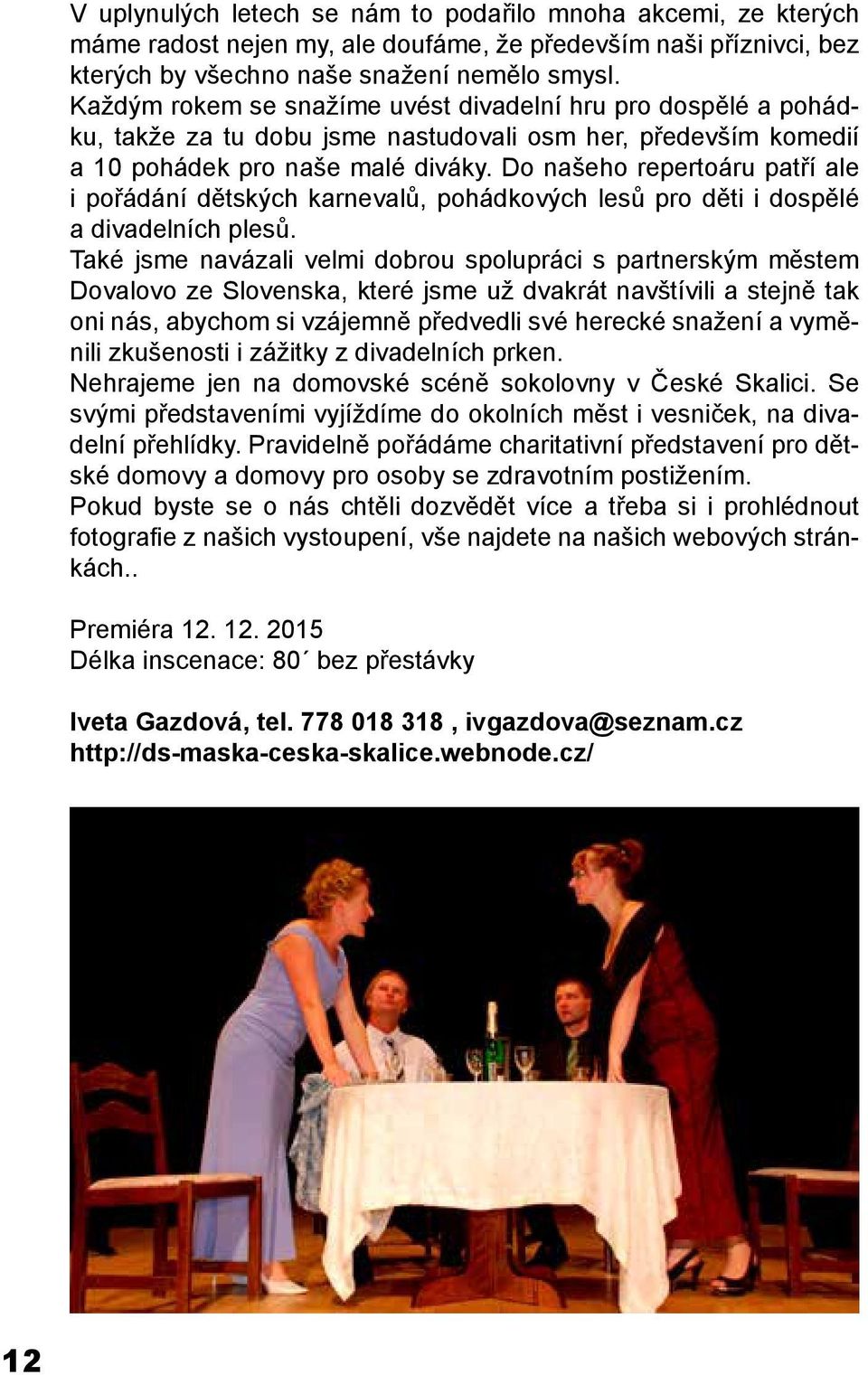 Do našeho repertoáru patří ale i pořádání dětských karnevalů, pohádkových lesů pro děti i dospělé a divadelních plesů.