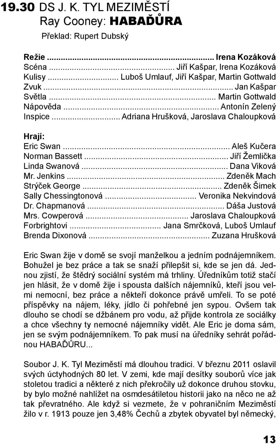 .. Dana Viková Mr. Jenkins... Zdeněk Mach Strýček George... Zdeněk Šimek Sally Chessingtonová... Veronika Nekvindová Dr. Chapmanová... Dáša Justová Mrs. Cowperová... Jaroslava Chaloupková Forbrightovi.