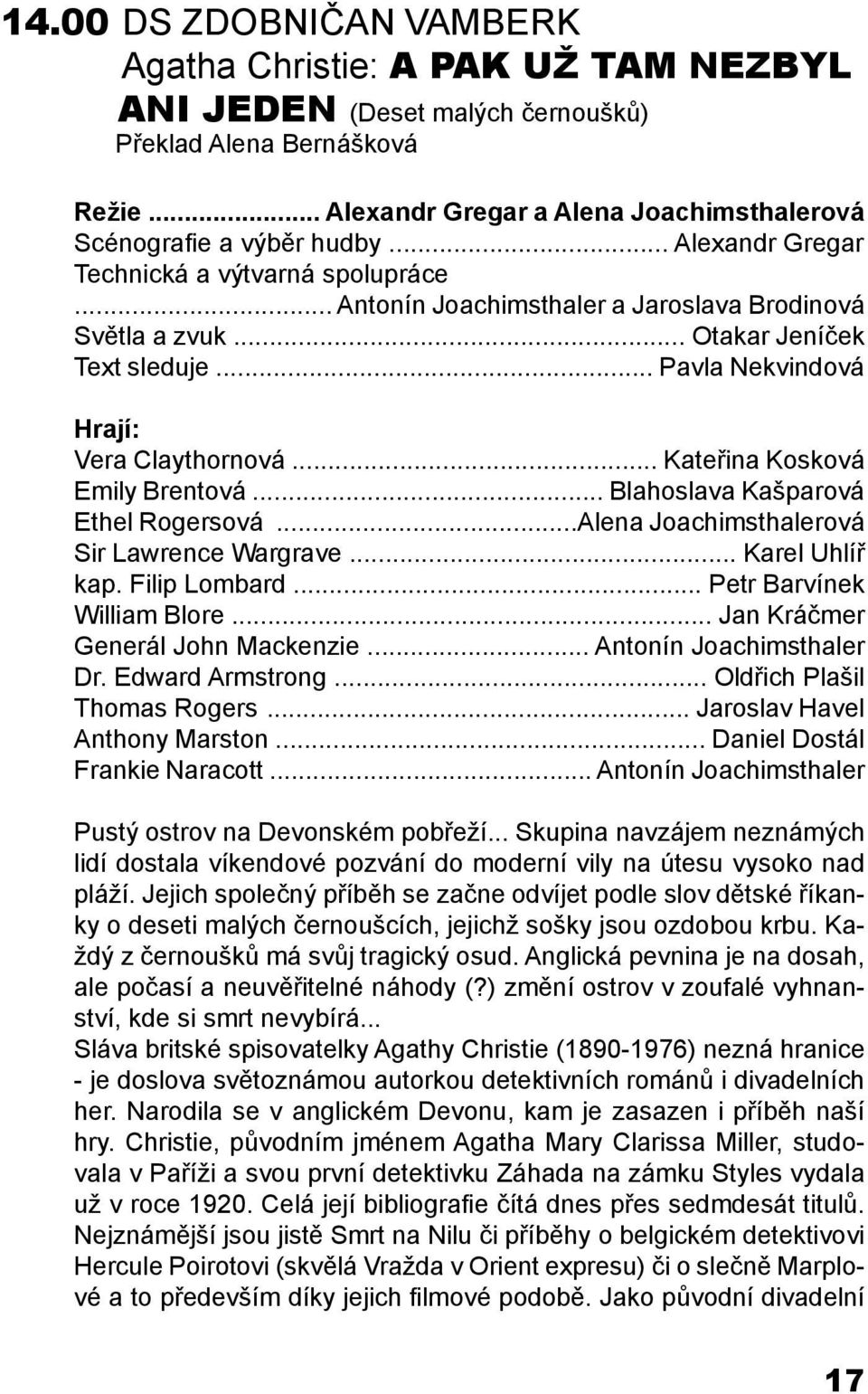.. Kateřina Kosková Emily Brentová... Blahoslava Kašparová Ethel Rogersová...Alena Joachimsthalerová Sir Lawrence Wargrave... Karel Uhlíř kap. Filip Lombard... Petr Barvínek William Blore.